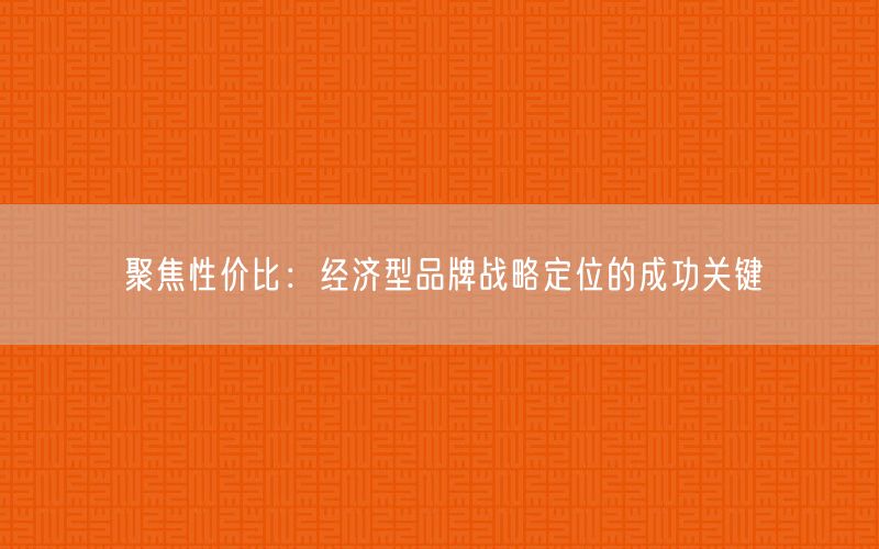 聚焦性价比：经济型品牌战略定位的成功关键(图1)